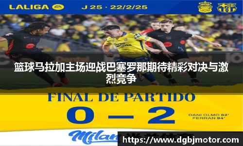 篮球马拉加主场迎战巴塞罗那期待精彩对决与激烈竞争